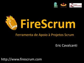 FireScrumFerramenta de Apoio à Projetos Scrum Eric Cavalcanti http://www.firescrum.com 