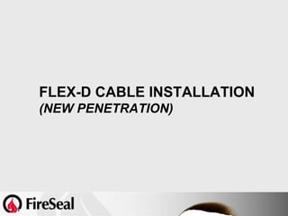 FLEX-D CABLE INSTALLATION
(NEW PENETRATION)
 
