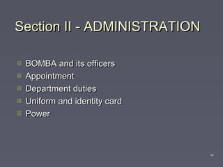 Section II - ADMINISTRATIONSection II - ADMINISTRATION
 BOMBA and its officersBOMBA and its officers
 AppointmentAppointment
 Department dutiesDepartment duties
 Uniform and identity cardUniform and identity card
 PowerPower
10
 