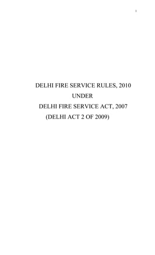 DELHI FIRE SERVICE RULES, 2010
UNDER
DELHI FIRE SERVICE ACT, 2007
(DELHI ACT 2 OF 2009)
1
 