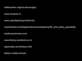 millercenter.virginia.edu/scripps www.museum.tv www.cyberlearning-world.com snarkmarket.com/blog/snarkives/snarkpolicy/fdr_and_policy_possibility creativecommons.com www.library.auckland.ac.nz wpaxradio.com/history.html listserv.media.mit.edu 
