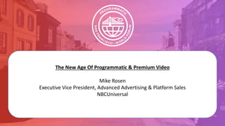 The New Age Of Programmatic & Premium Video
Mike Rosen
Executive Vice President, Advanced Advertising & Platform Sales
NBCUniversal
 