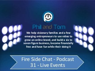 We help visionary families and a few
emerging entrepreneurs to use video to
grow an online brand, and build a six to
seven figure business, become financially
free and have fun while their doing it
Fire Side Chat - Podcast
31 - Live Events
 