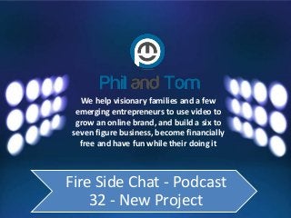 We help visionary families and a few
emerging entrepreneurs to use video to
grow an online brand, and build a six to
seven figure business, become financially
free and have fun while their doing it
Fire Side Chat - Podcast
32 - New Project
 