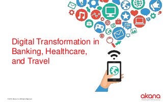 © 2015 Akana., Inc All Rights Reserved.
Digital Transformation in
Banking, Healthcare,
and Travel
 
