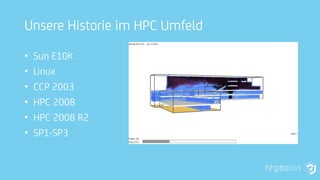 Unsere Historie im HPC Umfeld
• Sun E10K
• Linux
• CCP 2003
• HPC 2008
• HPC 2008 R2
• SP1-SP3
 