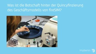 Was ist die Botschaft hinter der Quincyfinzierung
des Geschäftsmodells von fireSIM?
 