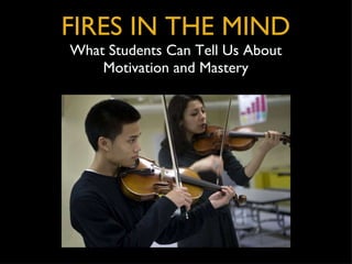 FIRES IN THE MIND What Students Can Tell Us About Motivation and Mastery 