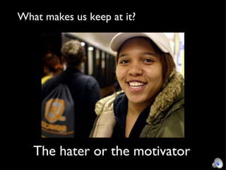 The hater or the motivator What makes us keep at it? 