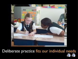 Deliberate practice  fits our individual needs 