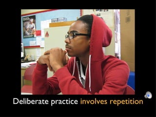 Deliberate practice  involves repetition 