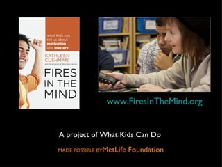 A project of What Kids Can Do  MADE POSSIBLE BY MetLife Foundation www.FiresInTheMind.org 