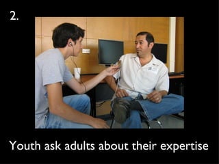Youth ask adults about their expertise 2. 