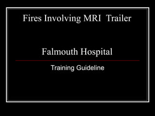 Fires Involving MRI  Trailer    Falmouth Hospital  Training Guideline 