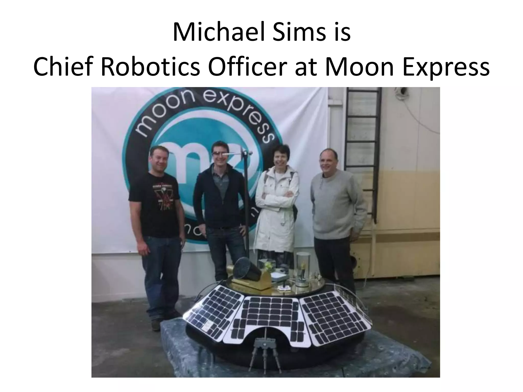 Michael Sims is
Chief Robotics Officer at Moon Express
 