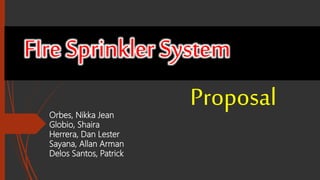 FIre Sprinkler System
ProposalOrbes, Nikka Jean
Globio, Shaira
Herrera, Dan Lester
Sayana, Allan Arman
Delos Santos, Patrick
 