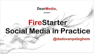 presents




                  FireStarter
           Social Media in Practice
                                @dadovanpeteghem


dinsdag 3 april 12
 