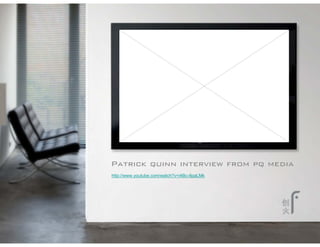 Patrick quinn interview from pq media
http://www.youtube.com/watch?v=i4Bc-8paLMk
 