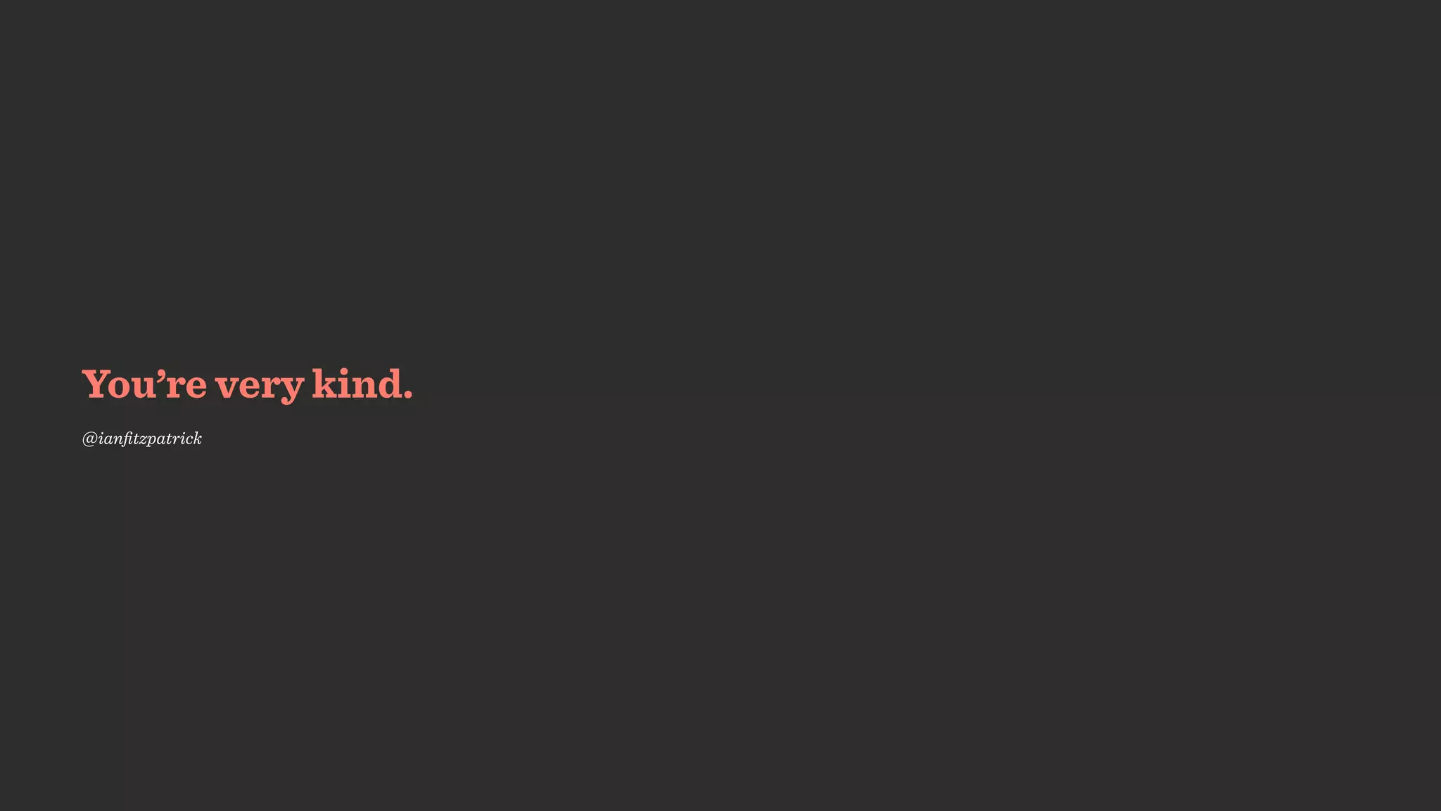 You’re very kind.
@ianﬁtzpatrick
 