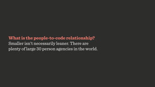 What is the people-to-code relationship?
Smaller isn’t necessarily leaner. There are
plenty of large 30 person agencies in...