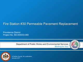 Fire Station #30 Permeable Pavement Replacement
Providence District
Project No. SD-000033-069
Department of Public Works and Environmental Services
Working for You!
A Fairfax County, VA, publication
January 2017
 