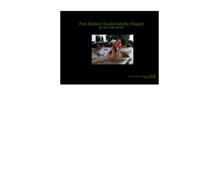 Fire Station Sustainability Report
          By: Juan, Lotte, and Zain




                                                                            IMTG 8625
                                      Environment, Business Strategy, and Sustainability
                                                                 Professor Bruce Paton
 