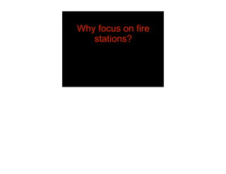 Why focus on fire
   stations?
 