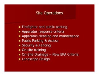 Site Operations


Firefighter and public parking
Apparatus response criteria
Apparatus cleaning and maintenance
Public Parking & Access
Security & Fencing
On-site training
On-Site Drainage – New EPA Criteria
Landscape Design
 