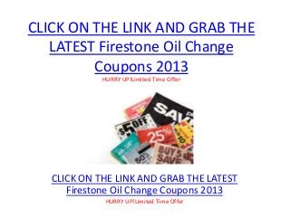 CLICK ON THE LINK AND GRAB THE
   LATEST Firestone Oil Change
         Coupons 2013
             HURRY UP!Limited Time Offer




   CLICK ON THE LINK AND GRAB THE LATEST
      Firestone Oil Change Coupons 2013
              HURRY UP!Limited Time Offer
 