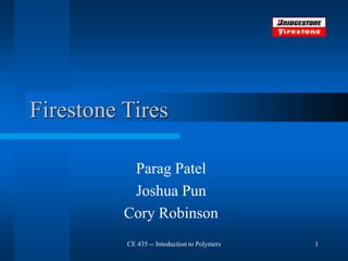 CE 435 -- Intoduction to Polymers 1
Firestone Tires
Parag Patel
Joshua Pun
Cory Robinson
 