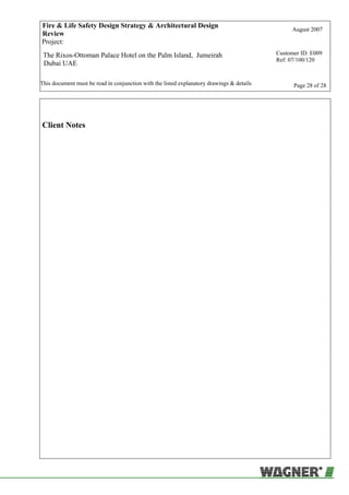 Fire & Life Safety Design Strategy & Architectural Design
Review
August 2007
Project:
The Rixos-Ottoman Palace Hotel on the Palm Island, Jumeirah
Dubai UAE
Customer ID: E009
Ref: 07/100/120
This document must be read in conjunction with the listed explanatory drawings & details Page 28 of 28
Client Notes
 