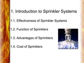 1. Introduction to Sprinkler Systems
1.1. Effectiveness of Sprinkler Systems
1.2. Function of Sprinklers
1.3. Advantages of Sprinklers
1.4. Cost of Sprinklers
 