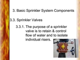 3. Basic Sprinkler System Components
3.3. Sprinkler Valves
3.3.1. The purpose of a sprinkler
valve is to retain & control
flow of water and to isolate
individual risers.
 