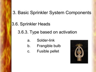 3. Basic Sprinkler System Components
3.6. Sprinkler Heads
3.6.3. Type based on activation
a. Solder-link
b. Frangible bulb
c. Fusible pellet
 
