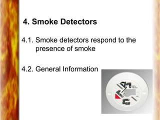 4. Smoke Detectors
4.1. Smoke detectors respond to the
presence of smoke
4.2. General Information
 
