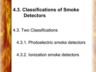 4.3. Classifications of Smoke
Detectors
4.3. Two Classifications
4.3.1. Photoelectric smoke detectors
4.3.2. Ionization smoke detectors
 