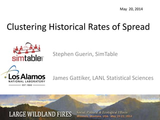 Clustering Historical Rates of Spread
Stephen Guerin, SimTable
James Gattiker, LANL Statistical Sciences
May 20, 2014
 