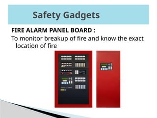 FIRE ALARM PANEL BOARD :
To monitor breakup of fire and know the exact
location of fire
Safety Gadgets
 