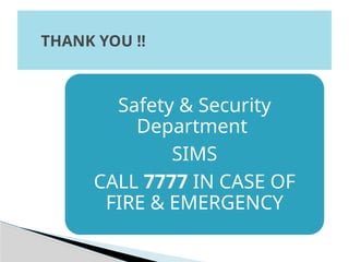Safety & Security
Department
SIMS
CALL 7777 IN CASE OF
FIRE & EMERGENCY
THANK YOU !!
 