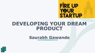 DEVELOPING YOUR DREAM
PRODUCT
Saurabh Gawande
 