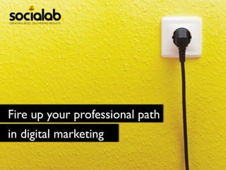 Fire up your professional path	

	

in digital marketing	

 