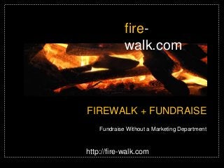 firewalk.com

FIREWALK + FUNDRAISE
Fundraise Without a Marketing Department

http://fire-walk.com

 