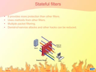 Stateful filters It provides more protection than other filters. Uses methods from other filters. Multiple packet filtering. Denial-of-service attacks and other hacks can be reduced. 