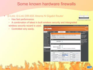 Some known hardware firewalls D-Link: D-Link DIR-655 Xtreme N Gigabit Router  Has fast performance.  A combination of latest in built wireless security and intergraded  wireless security wizard is used.  Controlled very easily. DIR 655 : Configuration Page 