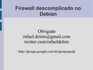 Firewall descomplicado no
          Debian


             Obrigado
    rafael.delete@gmail.com
     twitter.com/rafaeldelete
 http://groups.google.com.br/group/guslp
 