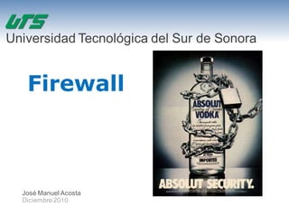 Universidad Tecnológica del Sur de Sonora


   Firewall



  José Manuel Acosta
  Diciembre 2010
 