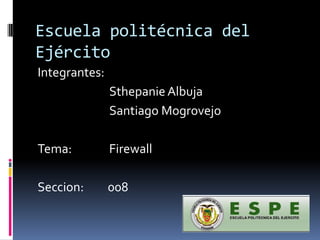 Escuela politécnica del Ejército  Integrantes:  SthepanieAlbuja                           Santiago Mogrovejo Tema:              Firewall Seccion:         008 