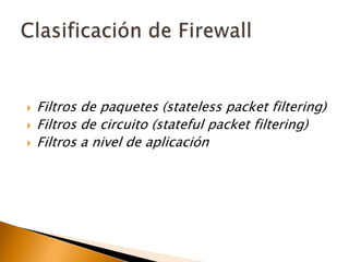 Filtros de paquetes (statelesspacketfiltering)Filtros de circuito (statefulpacketfiltering)Filtros a nivel de aplicaciónClasificación de Firewall