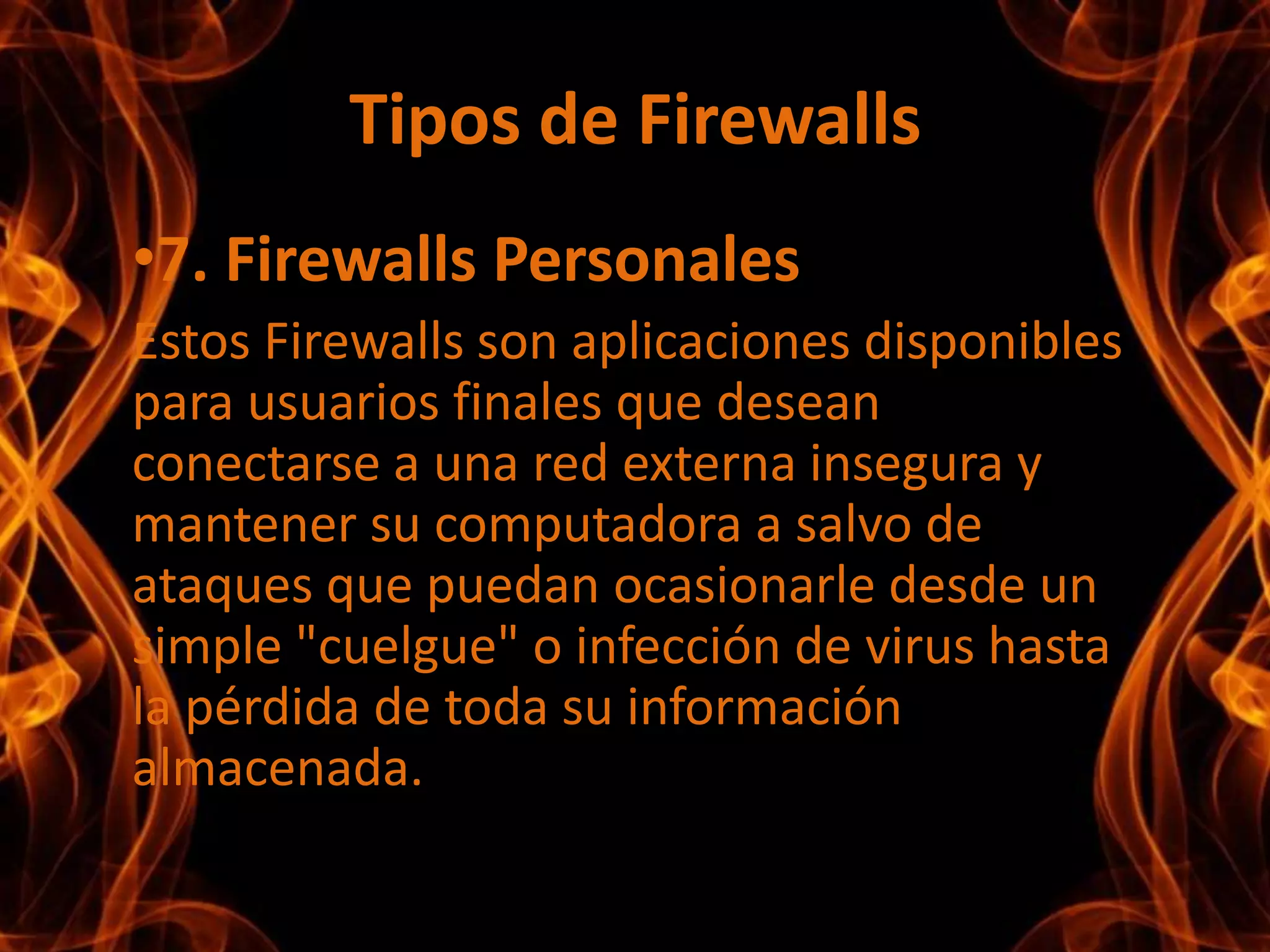 Beneficios de un FirewallLos Firewalls mandos redes, y si no existiera, todas las computadoras de la red estarían expuestas a ataques desde el exterior. Esto significa que la seguridad de toda la red, estaría dependiendo de que tan fácil fuera violar la seguridad local de cada maquina interna.El Firewall es el punto ideal para monitorear la seguridad de la red y generar alarmas de intentos de ataque, el administrador será el responsable de la revisión de estos monitoreos.