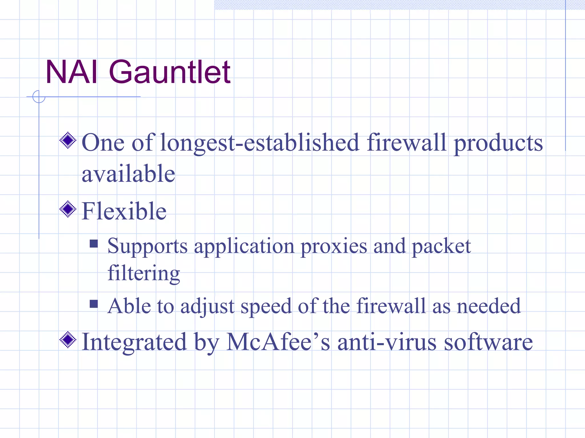 NAI Gauntlet

  One of longest-established firewall products
  available
  Flexible
     Supports application proxies and packet
      filtering
     Able to adjust speed of the firewall as needed
  Integrated by McAfee’s anti-virus software
 